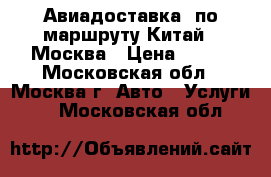 Авиадоставка  по маршруту Китай – Москва › Цена ­ 100 - Московская обл., Москва г. Авто » Услуги   . Московская обл.